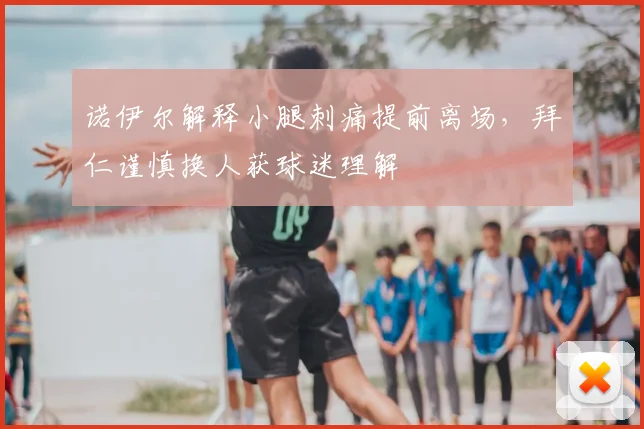 诺伊尔解释小腿刺痛提前离场,拜仁谨慎换人获球迷理解