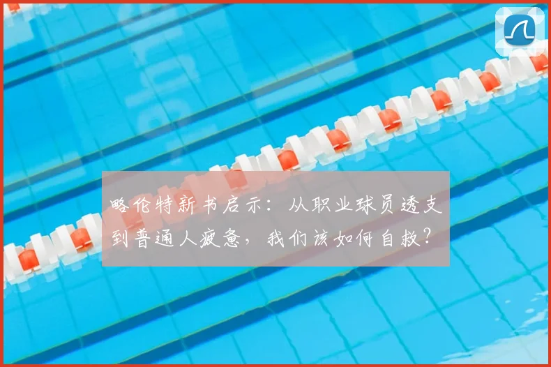 略伦特新书启示:从职业球员透支到普通人疲惫,我们该如何自救?