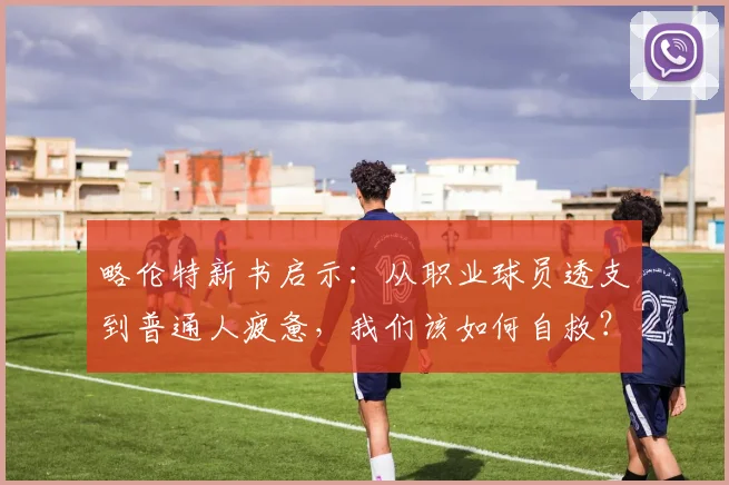 略伦特新书启示：从职业球员透支到普通人疲惫，我们该如何自救？