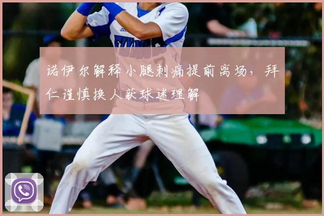 诺伊尔解释小腿刺痛提前离场，拜仁谨慎换人获球迷理解